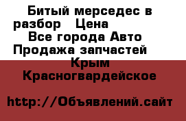 Битый мерседес в разбор › Цена ­ 200 000 - Все города Авто » Продажа запчастей   . Крым,Красногвардейское